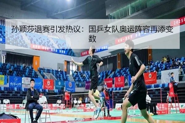 孙颖莎退赛引发热议：国乒女队奥运阵容再添变数