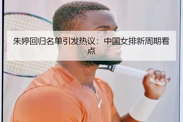 朱婷回归名单引发热议：中国女排新周期看点